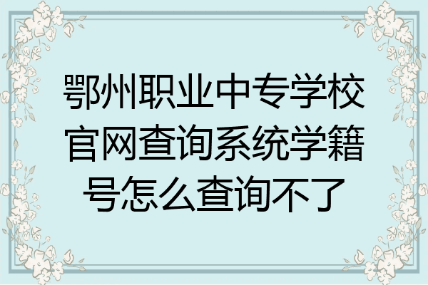 鄂州职业中专学校官网查询系统学籍号怎么查询不了