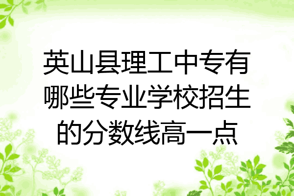 英山县理工中专有哪些专业学校招生的分数线高一点