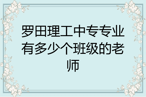罗田理工中专专业有多少个班级的老师