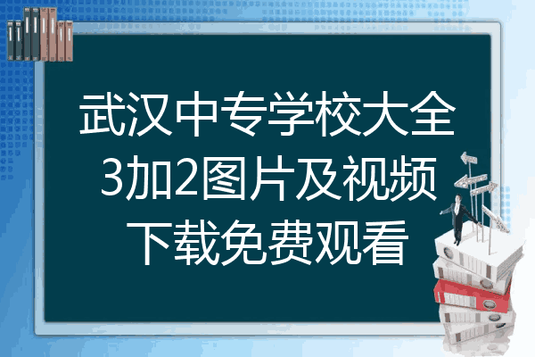 武汉中专学校大全3加2图片及视频下载免费观看