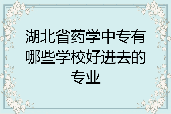 湖北省药学中专有哪些学校好进去的专业