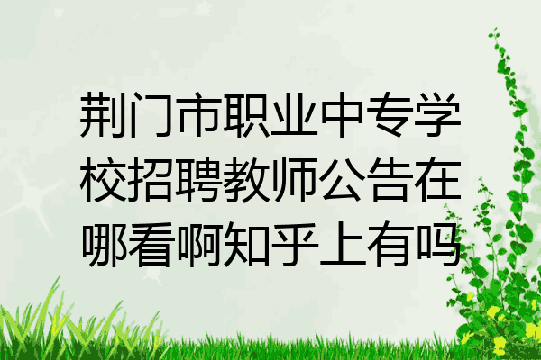 荆门市职业中专学校招聘教师公告在哪看啊知乎上有吗