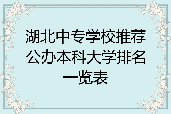 湖北中专学校推荐公办本科大学排名一览表