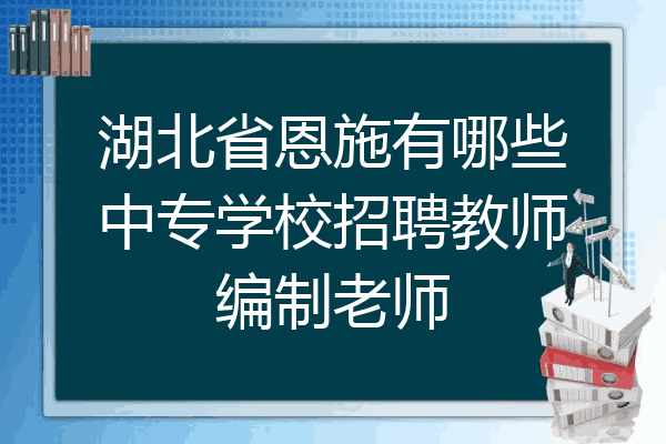 湖北省恩施有哪些中专学校招聘教师编制老师