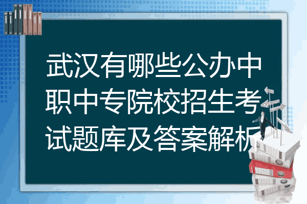 武汉有哪些公办中职中专院校招生考试题库及答案解析