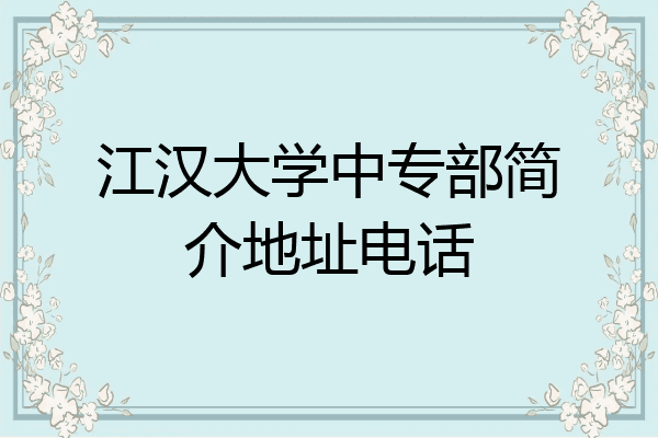 江汉大学中专部简介地址电话