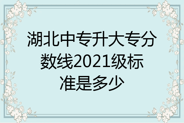 湖北中专升大专分数线2021级标准是多少