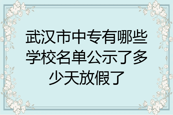 武汉市中专有哪些学校名单公示了多少天放假了