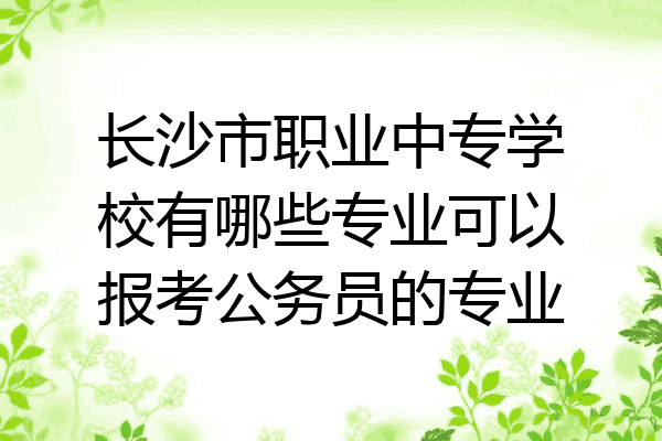 长沙市职业中专学校有哪些专业可以报考公务员的专业
