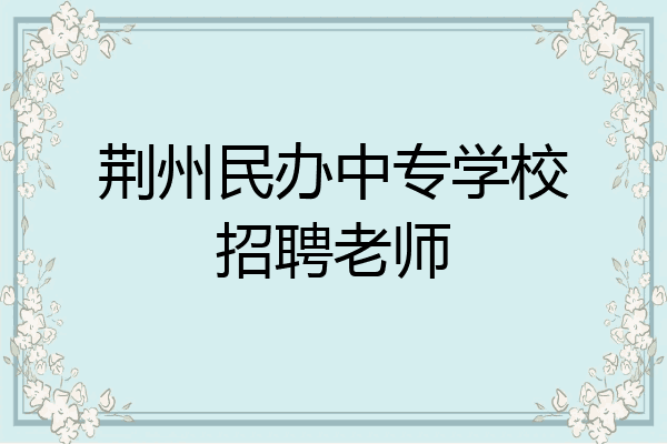 荆州民办中专学校招聘老师
