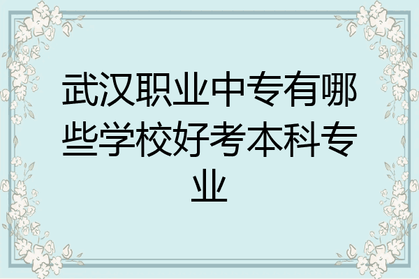 武汉职业中专有哪些学校好考本科专业