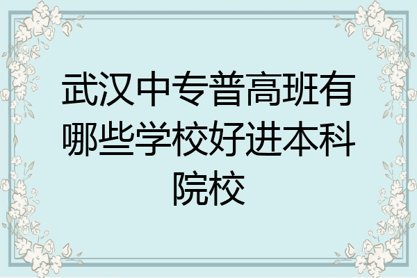 武汉中专普高班有哪些学校好进本科院校