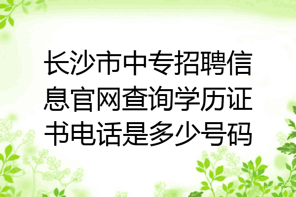 长沙市中专招聘信息官网查询学历证书电话是多少号码