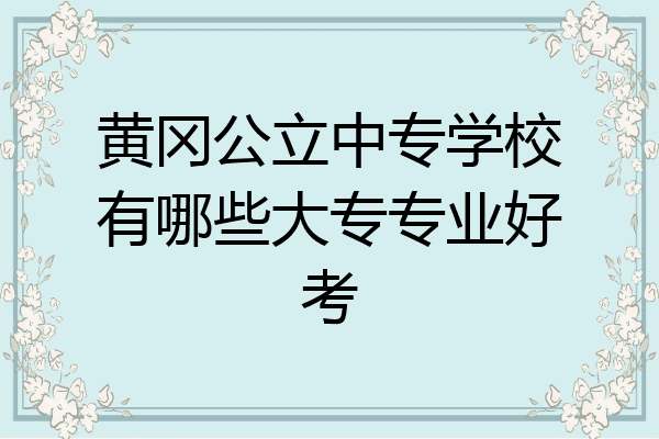 黄冈公立中专学校有哪些大专专业好考