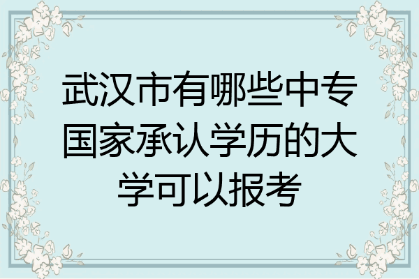 武汉市有哪些中专国家承认学历的大学可以报考