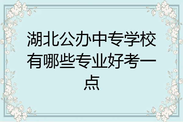 湖北公办中专学校有哪些专业好考一点