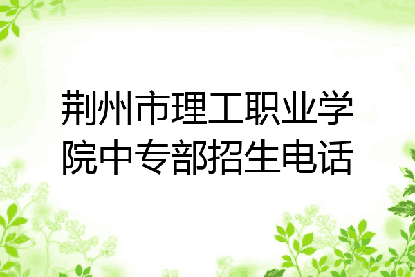荆州市理工职业学院中专部招生电话