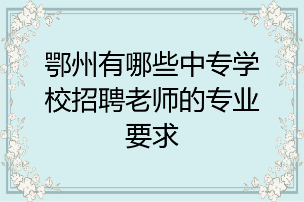 鄂州有哪些中专学校招聘老师的专业要求