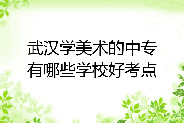 武汉学美术的中专有哪些学校好考点