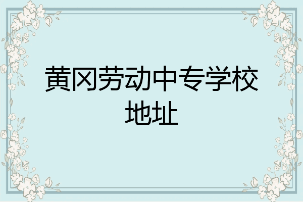 黄冈劳动中专学校地址