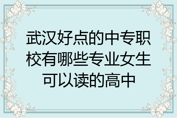 武汉好点的中专职校有哪些专业女生可以读的高中