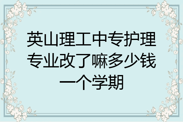 英山理工中专护理专业改了嘛多少钱一个学期