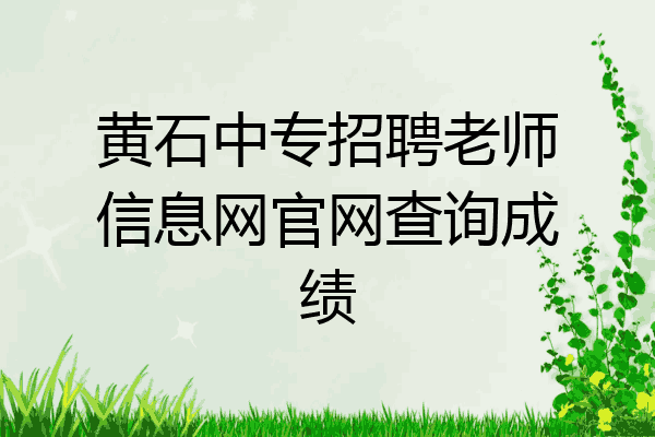 黄石中专招聘老师信息网官网查询成绩