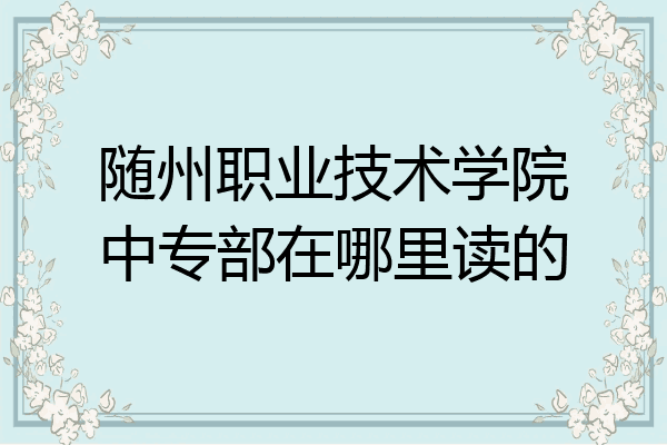 随州职业技术学院中专部在哪里读的
