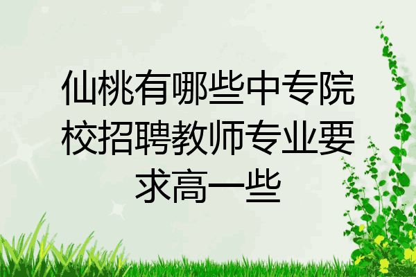 仙桃有哪些中专院校招聘教师专业要求高一些