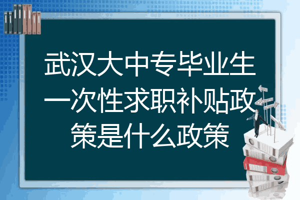 武汉大中专毕业生一次性求职补贴政策是什么政策