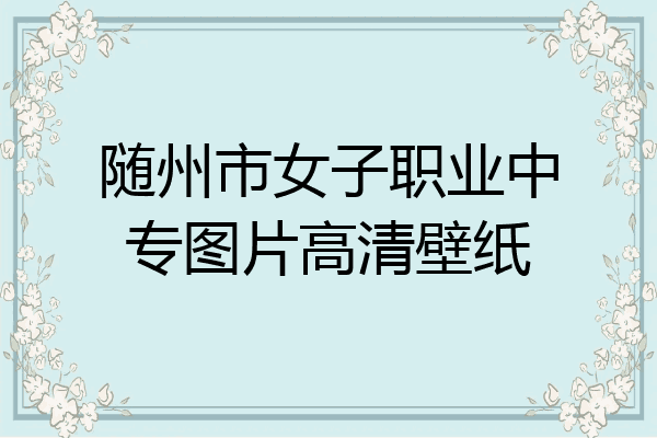 随州市女子职业中专图片高清壁纸