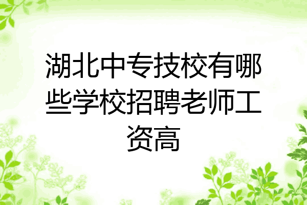 湖北中专技校有哪些学校招聘老师工资高