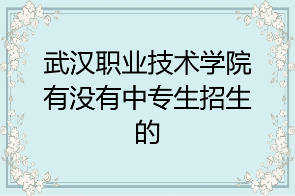 武汉职业技术学院有没有中专生招生的