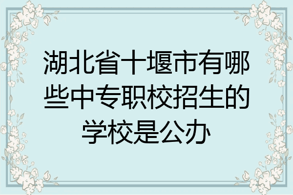 湖北省十堰市有哪些中专职校招生的学校是公办