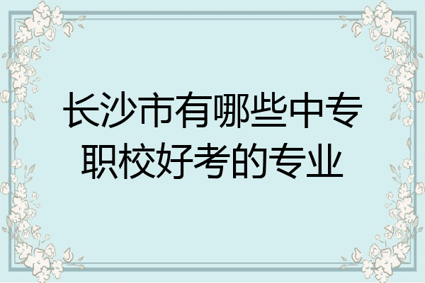 长沙市有哪些中专职校好考的专业