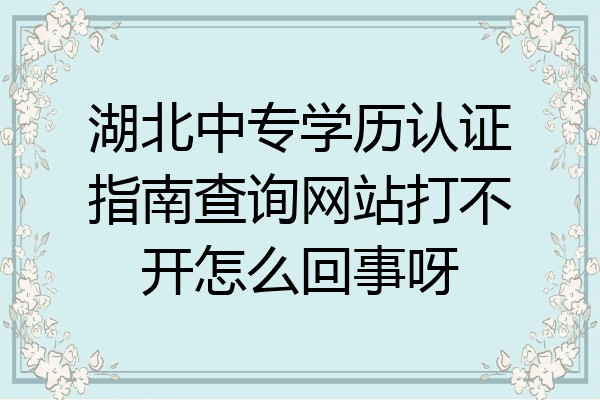 湖北中专学历认证指南查询网站打不开怎么回事呀