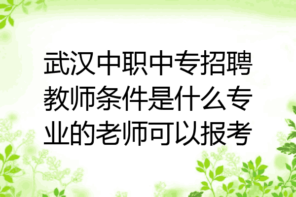 武汉中职中专招聘教师条件是什么专业的老师可以报考