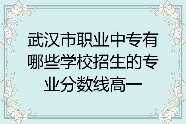 武汉市职业中专有哪些学校招生的专业分数线高一