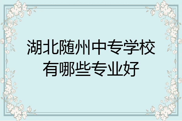 湖北随州中专学校有哪些专业好