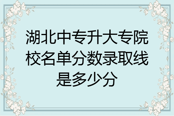 湖北中专升大专院校名单分数录取线是多少分