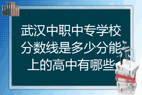 武汉中职中专学校分数线是多少分能上的高中有哪些