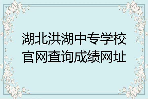 湖北洪湖中专学校官网查询成绩网址