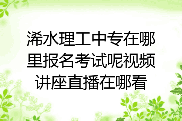 浠水理工中专在哪里报名考试呢视频讲座直播在哪看