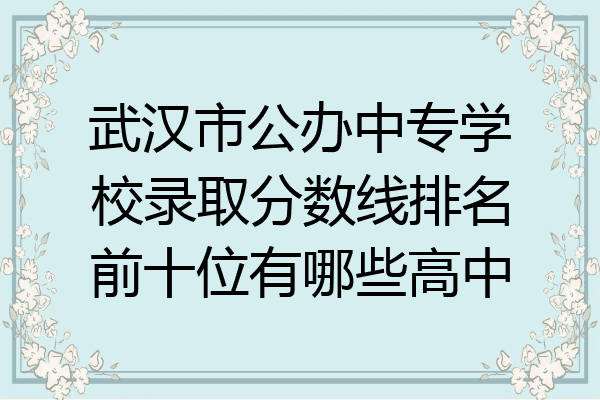 武汉市公办中专学校录取分数线排名前十位有哪些高中