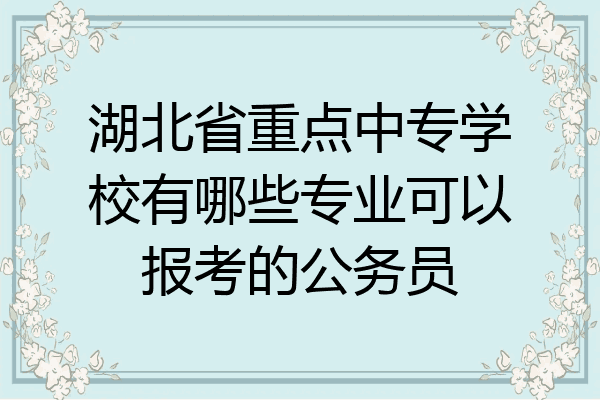 湖北省重点中专学校有哪些专业可以报考的公务员