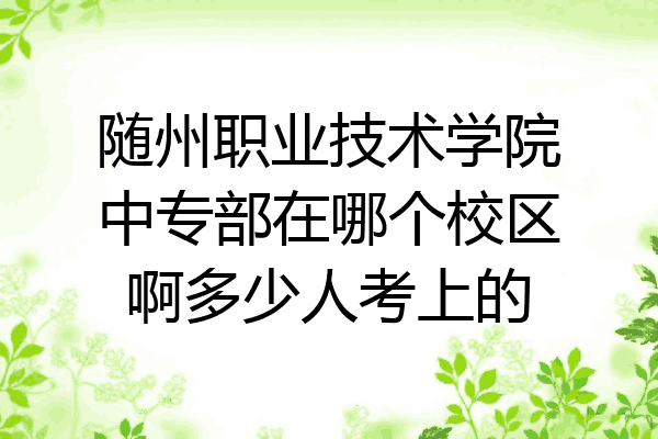 随州职业技术学院中专部在哪个校区啊多少人考上的