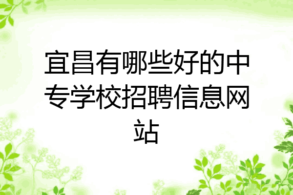 宜昌有哪些好的中专学校招聘信息网站