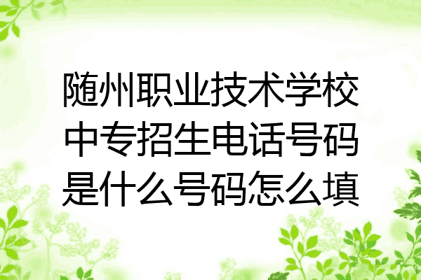 随州职业技术学校中专招生电话号码是什么号码怎么填