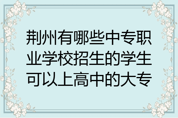 荆州有哪些中专职业学校招生的学生可以上高中的大专