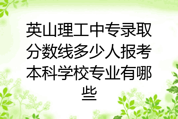 英山理工中专录取分数线多少人报考本科学校专业有哪些